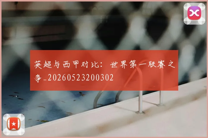 英超与西甲对比:世界第一联赛之争_20260523200302
