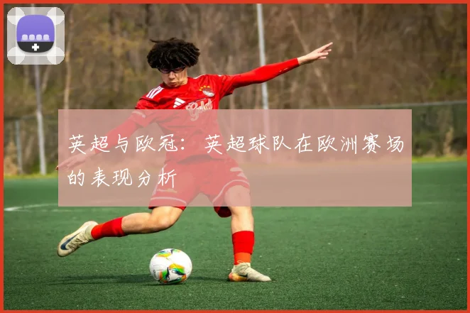 英超与欧冠：英超球队在欧洲赛场的表现分析