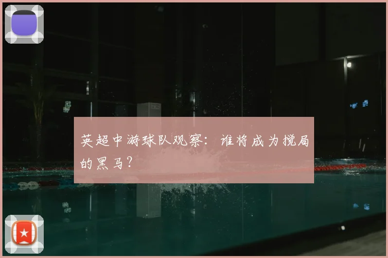 英超中游球队观察:谁将成为搅局的黑马?
