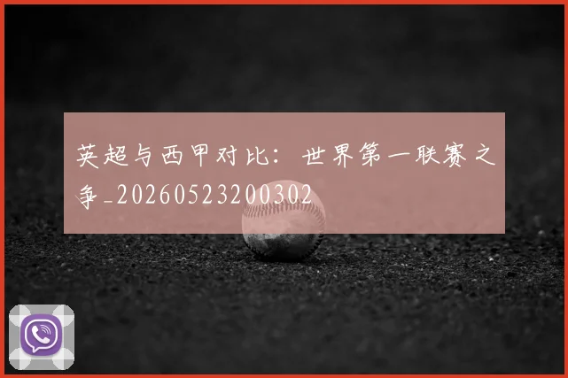 英超与西甲对比:世界第一联赛之争_20260523200302